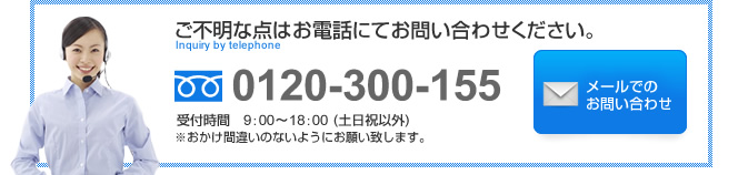 ご不明な点はお電話にておと会い合わせください。 Inquiry by Telephone フリーダイヤル0120-300-155 受付時間 9:00〜18:00(土日祝以外)※おかけ間違いのないようお願い致します。メールでのお問い合わせ