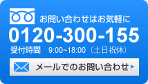 お問い合わせはお気軽に 0120-300-155 受付時間 9:00~18:00(土日祝休) メールでのお問い合わせ